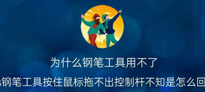 为什么钢笔工具用不了 ps钢笔工具按住鼠标拖不出控制杆不知是怎么回事？